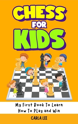 Chess for Kids: Rules, Strategies and Tactics. How To Play Chess in a Simple and Fun Way. From Begginner to Champion Guide - Carla Lee