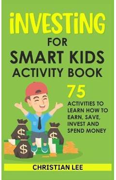 Poza produsului Investing for Smart Kids Activity Book: 75 Activities To Learn How To Earn, Save, Invest and Spend Money: 75 Activities To Learn How To Earn, Save, G: - Lee