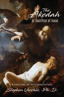 The Akedah Or Sacrifice Of Isaac: A History of Interpretation - Stephen J. Vicchio