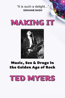 Making It: Music, Sex & Drugs in the Golden Age of Rock - Ted Myers
