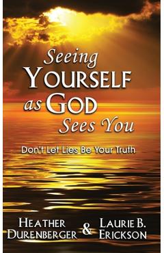 Coperta cărții 'Seeing Yourself as God Sees You: Don't Let Lies Be Your Truth - Heather Durenberger'