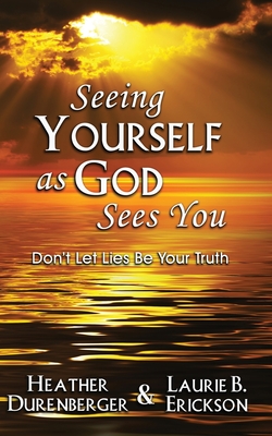 Seeing Yourself as God Sees You: Don't Let Lies Be Your Truth - Heather Durenberger