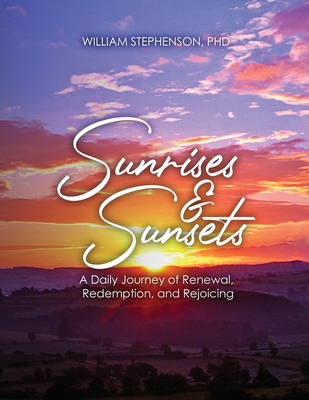 Sunrises and Sunsets: A Daily Journey of Renewal, Redemption, and Rejoicing - William Stephenson