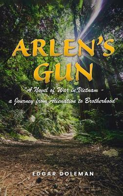 Arlen's Gun: A Novel of War in Vietnam - a Journey from Alienation to Brotherhood - Edgar Doleman
