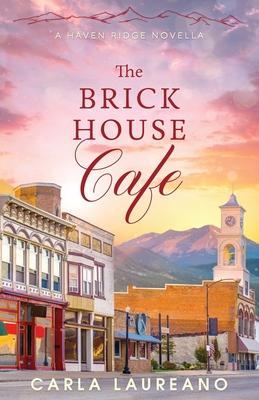 The Brick House Cafe: A Clean Small-Town Contemporary Romance Novella - Carla Laureano