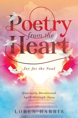 Poetry from the Heart: Quarterly Devotional April through June - Loren Harris