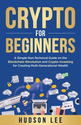 Crypto for Beginners: A Simple Non-Technical Guide on the Blockchain Revolution and Crypto Investing for Creating Multi-Generational Wealth - Hudson Lee