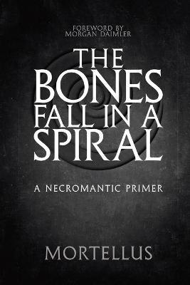 The Bones Fall in a Spiral: A Necromantic Primer - Mortellus