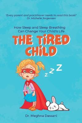 The Tired Child: How Sleep and Sleep Breathing Can Change Your Child's Life - Meghna Dassani