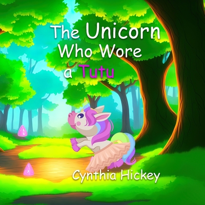 The Unicorn Who Wore a Tutu - Cynthia Hickey