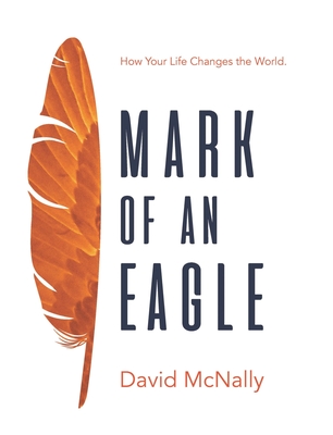Mark of an Eagle: How Your Life Changes the World - David Mcnally