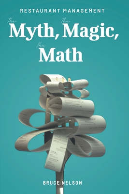 Restaurant Management: The Myth, The Magic, The Math - Bruce Nelson