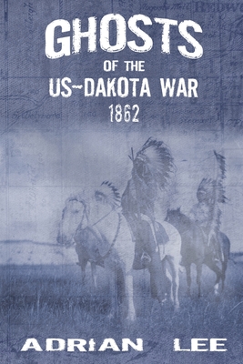 Ghosts of the US-Dakota War 1862 - Adrian Lee