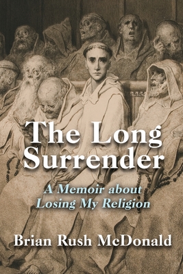The Long Surrender: A Memoir about Losing My Religion - Brian Rush Mcdonald