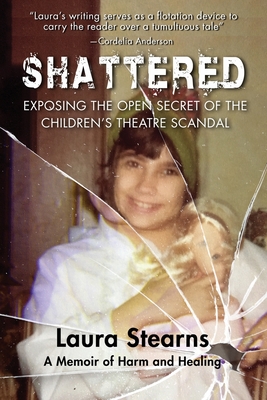 Shattered: Exposing the Open Secret of the Children's Theatre Scandal - Laura Stearns