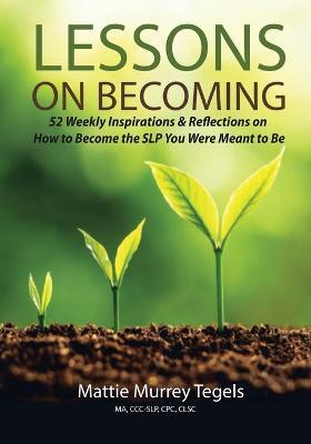 Lessons on Becoming: 52 Weekly Inspirations & Reflections on How to Become the SLP You Were Meant to Be - Mattie Murrey Tegels