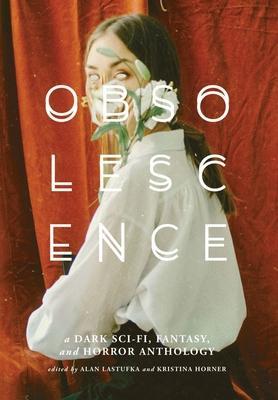 Obsolescence: A Dark Sci-Fi, Fantasy, and Horror Anthology - Alan Lastufka