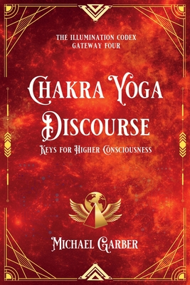 Chakra Yoga Discourse: Keys for Higher Consciousness - Michael James Garber