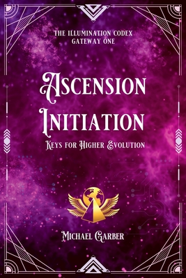 Ascension Initiation: Keys for Higher Evolution - Michael James Garber