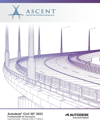Autodesk Civil 3D 2023: Fundamentals for Surveyors (Imperial Units): Autodesk Authorized Publisher - Ascent - Center For Technical Knowledge