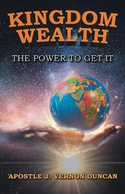 Kingdom Wealth: The Power to Get It - Apostle J. Vernon Duncan