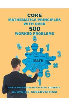 Coperta cărții 'CORE MATHEMATICS PRINCIPLES with over 500 WORKED PROBLEMS: Skills for Senior High School Students - Aloysius Aseervatham'