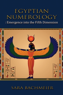 Egyptian Numerology: Emergence into the Fifth Dimension - Sara Bachmeier
