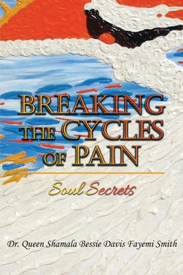 Breaking the Cycles of Pain: Soul Secrets - Queen Shamala Bessie Davis Smith