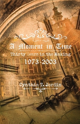 A Moment in Time, Thirty Years in the Making 1973-2003 - Cynthia T. Jordin