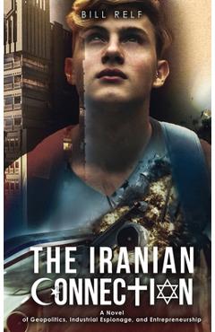 Coperta cărții 'The Iranian Connection: A Novel of Geopolitics, Industrial Espionage, and Entrepreneurship - Bill Relf'