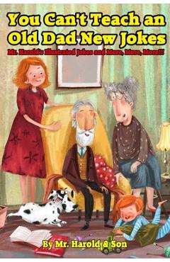 You Can't Teach an Old Dad New Jokes: Mr. Harold's Illustrated Jokes and More, More, More!!! - Harold Newcomb
