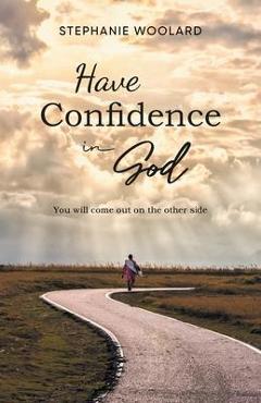 Coperta cărții 'Have Confidence in God: You will come out on the other side - Stephanie Woolard'