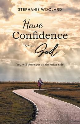 Have Confidence in God: You will come out on the other side - Stephanie Woolard