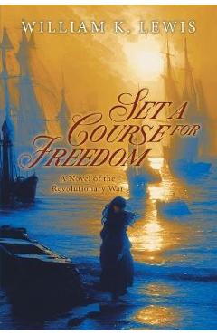 Poza produsului Set a Course for Freedom: A Novel of the Revolutionary War - William K Lewis