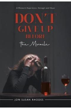 Coperta cărții 'Don't Give Up Before the Miracle: A Woman's Experience, Strength and Hope - Jon Susan Rhodes'
