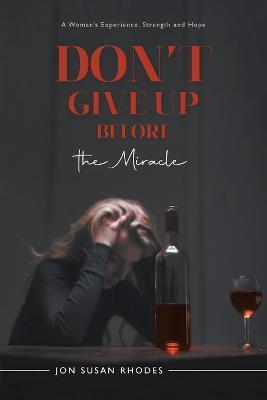 Coperta cărții 'Don't Give Up Before the Miracle: A Woman's Experience, Strength and Hope - Jon Susan Rhodes'