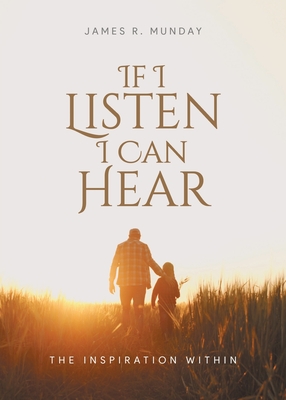 Coperta cărții 'If I Listen I Can Hear: The Inspiration Within - James R Munday'