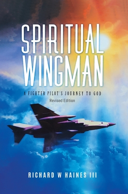 Spiritual Wingman: A Fighter Pilot's Journey To God - Richard W Haines Iii