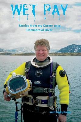 Coperta cărții 'Wet Pay: Stories from My Career as a Commercial Diver - Sam Humphrey'
