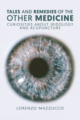 Coperta cărții 'Tales and Remedies of the Other Medicine: Curiosities About Iridology and Acupuncture - Lorenzo Mazzucco'