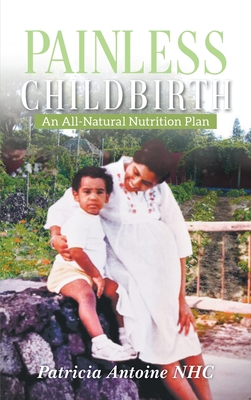 Painless Childbirth: An All-Natural Nutrition Plan - Patricia Antoine Nhc