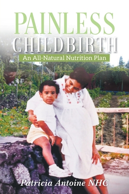 Painless Childbirth: An All-Natural Nutrition Plan - Patricia Antoine Nhc