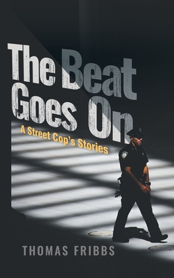 The Beat Goes On: A Street Cop's Stories - Thomas Fribbs