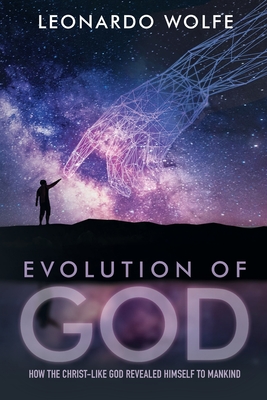Evolution of God: How the Christ-like God Revealed Himself to Mankind - L. C. -. Wolfe