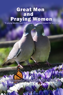 Great Men and Praying Women: A young Muslim man finds Jesus and a new respect for women - Ghazanfar Abdullah