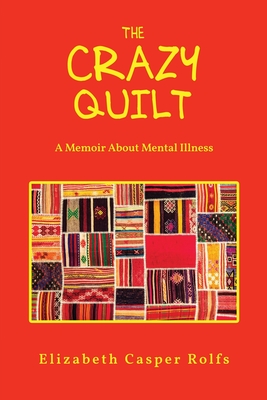 The Crazy Quilt: A Memoir About Mental Illness: The Crazy Quilt - Elizabeth Casper Rolfs
