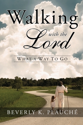 Walking With The Lord: What A Way to Go - Beverly K. Plauché
