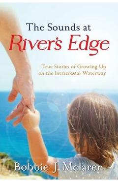 Poza produsului The Sounds at River's Edge: True Stories of Growing Up on the Intracoastal Waterway - Bobbie J. Mclaren