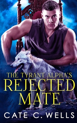 The Tyrant Alpha's Rejected Mate - Cate C. Wells