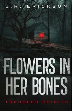 Flowers in Her Bones - J. R. Erickson